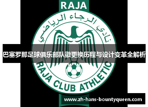 巴塞罗那足球俱乐部队徽更换历程与设计变革全解析 巴塞罗那足球俱乐部队徽更换历程与设计变革全解析