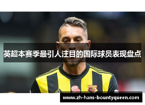 英超本赛季最引人注目的国际球员表现盘点