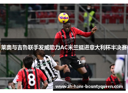 莱奥与吉鲁联手发威助力AC米兰挺进意大利杯半决赛 莱奥与吉鲁联手发威助力AC米兰挺进意大利杯半决赛