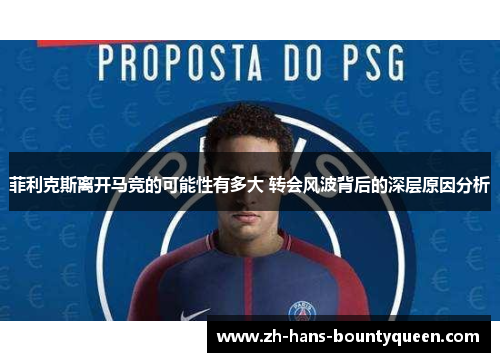 菲利克斯离开马竞的可能性有多大 转会风波背后的深层原因分析