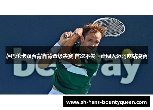 萨巴伦卡双赛背靠背晋级决赛 首次不失一盘闯入迈阿密站决赛