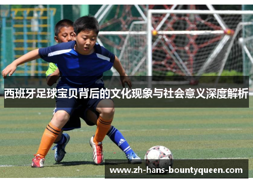 西班牙足球宝贝背后的文化现象与社会意义深度解析