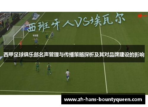 西甲足球俱乐部名声管理与传播策略探析及其对品牌建设的影响 西甲足球俱乐部名声管理与传播策略探析及其对品牌建设的影响