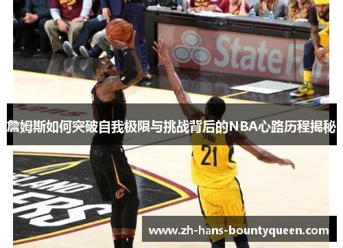 詹姆斯如何突破自我极限与挑战背后的NBA心路历程揭秘 詹姆斯如何突破自我极限与挑战背后的NBA心路历程揭秘