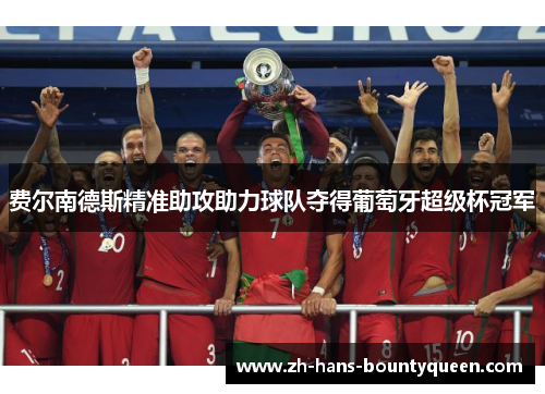费尔南德斯精准助攻助力球队夺得葡萄牙超级杯冠军 费尔南德斯精准助攻助力球队夺得葡萄牙超级杯冠军