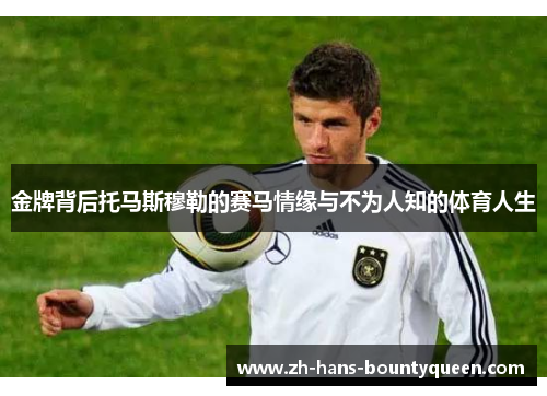 金牌背后托马斯穆勒的赛马情缘与不为人知的体育人生 金牌背后托马斯穆勒的赛马情缘与不为人知的体育人生
