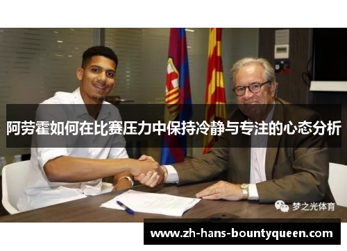 阿劳霍如何在比赛压力中保持冷静与专注的心态分析