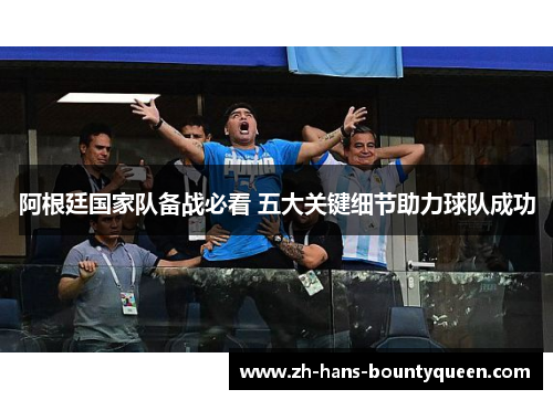 阿根廷国家队备战必看 五大关键细节助力球队成功 阿根廷国家队备战必看 五大关键细节助力球队成功