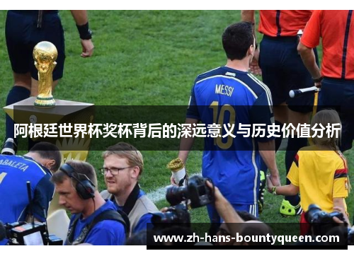 阿根廷世界杯奖杯背后的深远意义与历史价值分析