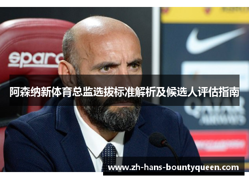 阿森纳新体育总监选拔标准解析及候选人评估指南 阿森纳新体育总监选拔标准解析及候选人评估指南
