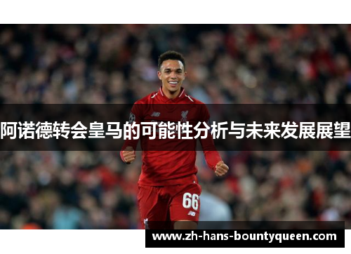 阿诺德转会皇马的可能性分析与未来发展展望
