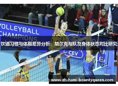 饮酒习惯与体脂差异分析:胡尔克与队友身体状态对比研究 饮酒习惯与体脂差异分析:胡尔克与队友身体状态对比研究