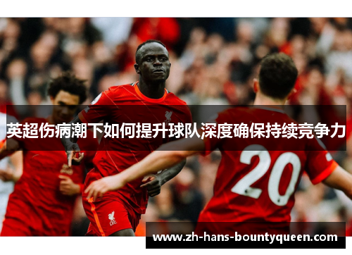 英超伤病潮下如何提升球队深度确保持续竞争力