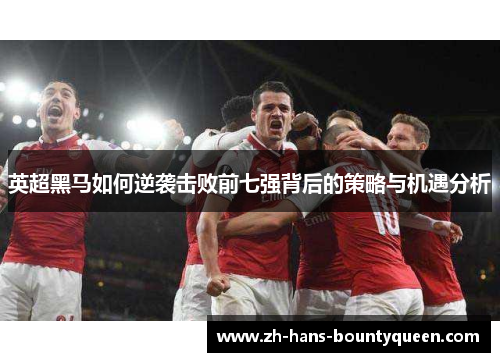 英超黑马如何逆袭击败前七强背后的策略与机遇分析