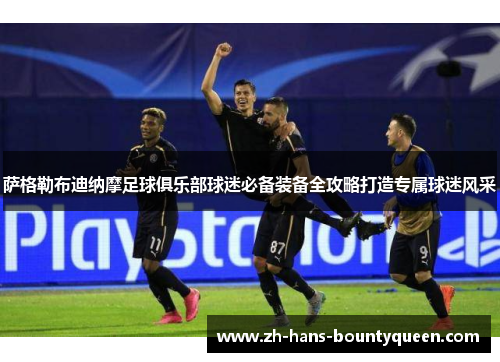 萨格勒布迪纳摩足球俱乐部球迷必备装备全攻略打造专属球迷风采