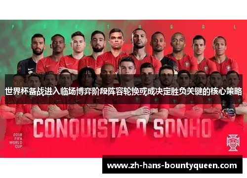 世界杯备战进入临场博弈阶段阵容轮换或成决定胜负关键的核心策略 世界杯备战进入临场博弈阶段阵容轮换或成决定胜负关键的核心策略