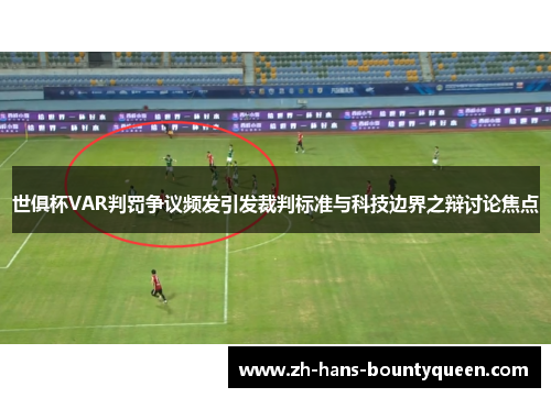 世俱杯VAR判罚争议频发引发裁判标准与科技边界之辩讨论焦点 世俱杯VAR判罚争议频发引发裁判标准与科技边界之辩讨论焦点