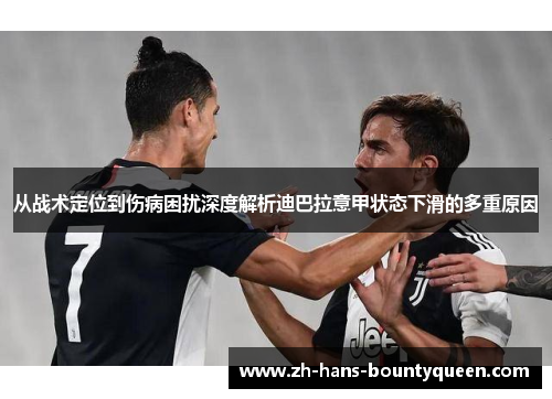 从战术定位到伤病困扰深度解析迪巴拉意甲状态下滑的多重原因 从战术定位到伤病困扰深度解析迪巴拉意甲状态下滑的多重原因