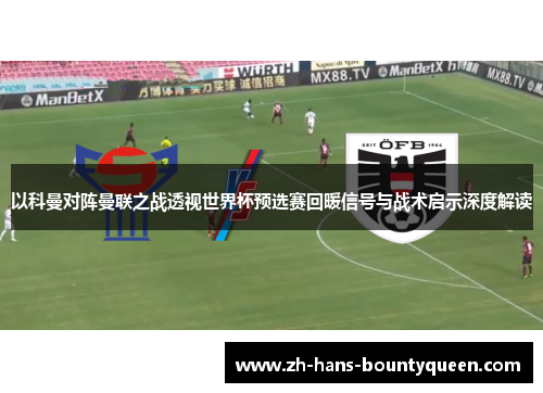 以科曼对阵曼联之战透视世界杯预选赛回暖信号与战术启示深度解读 以科曼对阵曼联之战透视世界杯预选赛回暖信号与战术启示深度解读