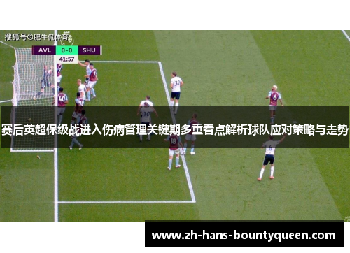 赛后英超保级战进入伤病管理关键期多重看点解析球队应对策略与走势