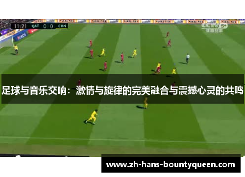 足球与音乐交响：激情与旋律的完美融合与震撼心灵的共鸣
