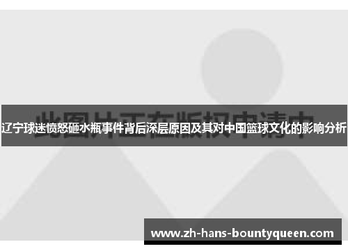 辽宁球迷愤怒砸水瓶事件背后深层原因及其对中国篮球文化的影响分析 辽宁球迷愤怒砸水瓶事件背后深层原因及其对中国篮球文化的影响分析