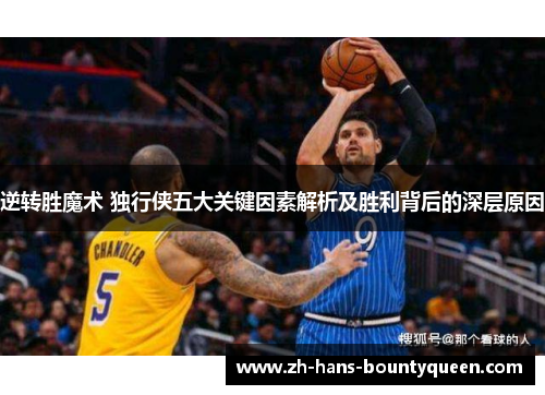 逆转胜魔术 独行侠五大关键因素解析及胜利背后的深层原因 逆转胜魔术 独行侠五大关键因素解析及胜利背后的深层原因
