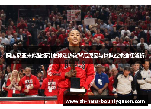 阿库尼亚未能登场引发球迷热议背后原因与球队战术选择解析 阿库尼亚未能登场引发球迷热议背后原因与球队战术选择解析