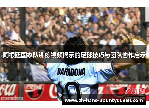 阿根廷国家队训练视频揭示的足球技巧与团队协作启示