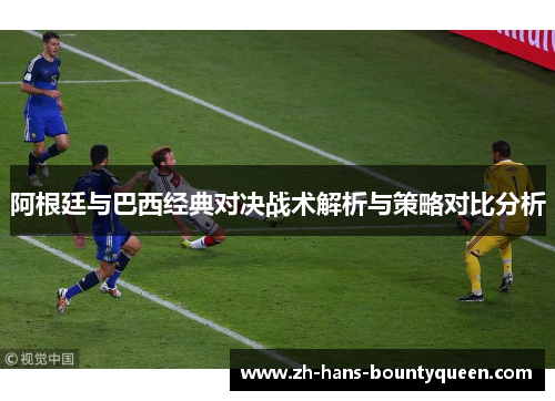 阿根廷与巴西经典对决战术解析与策略对比分析 阿根廷与巴西经典对决战术解析与策略对比分析