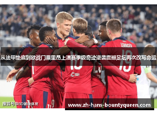 从法甲垫底到欧战门票里昂上演赛季级奇迹逆袭震撼足坛再次改写命运