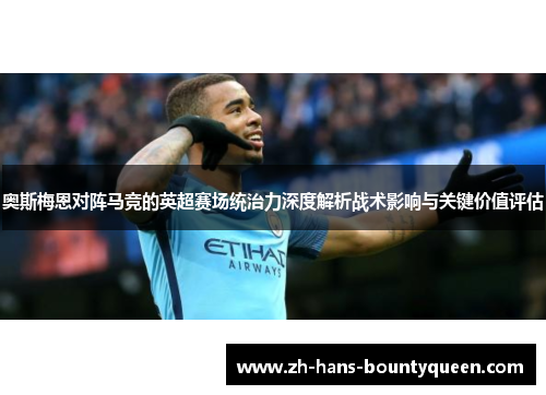 奥斯梅恩对阵马竞的英超赛场统治力深度解析战术影响与关键价值评估