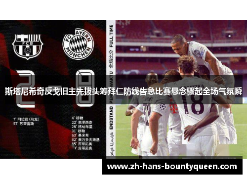 斯塔尼希奇反戈旧主先拔头筹拜仁防线告急比赛悬念骤起全场气氛瞬