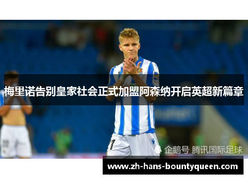 梅里诺告别皇家社会正式加盟阿森纳开启英超新篇章