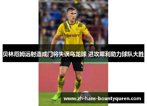 贝林厄姆远射造成门将失误乌龙球 进攻犀利助力球队大胜