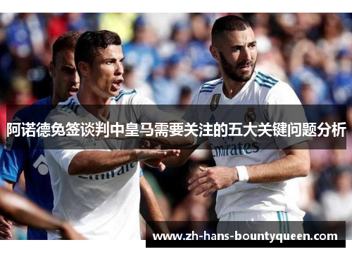 阿诺德免签谈判中皇马需要关注的五大关键问题分析