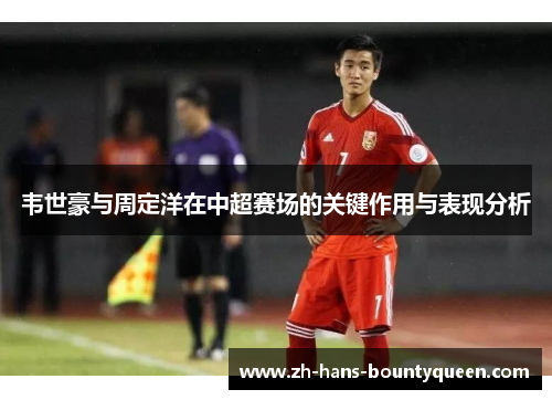 韦世豪与周定洋在中超赛场的关键作用与表现分析