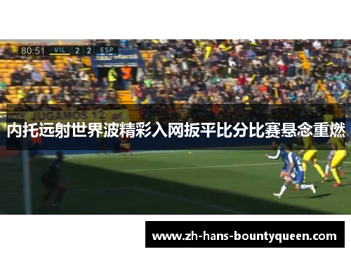 内托远射世界波精彩入网扳平比分比赛悬念重燃