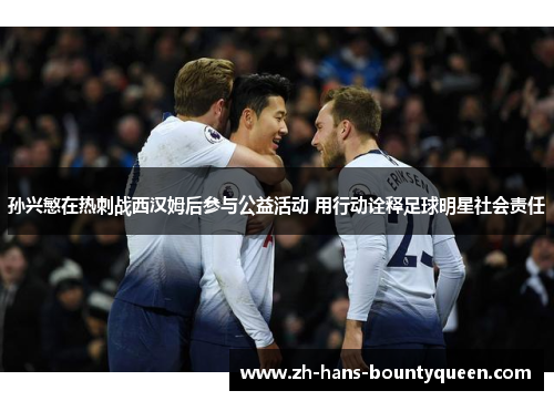 孙兴慜在热刺战西汉姆后参与公益活动 用行动诠释足球明星社会责任 孙兴慜在热刺战西汉姆后参与公益活动 用行动诠释足球明星社会责任