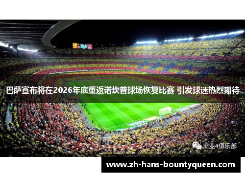巴萨宣布将在2026年底重返诺坎普球场恢复比赛 引发球迷热烈期待 巴萨宣布将在2026年底重返诺坎普球场恢复比赛 引发球迷热烈期待