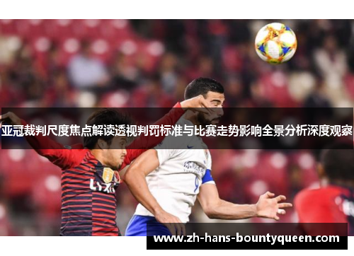 亚冠裁判尺度焦点解读透视判罚标准与比赛走势影响全景分析深度观察 亚冠裁判尺度焦点解读透视判罚标准与比赛走势影响全景分析深度观察