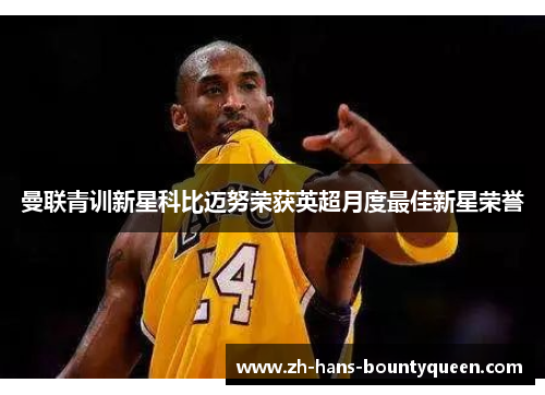 曼联青训新星科比迈努荣获英超月度最佳新星荣誉 曼联青训新星科比迈努荣获英超月度最佳新星荣誉