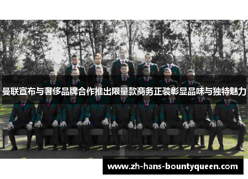 曼联宣布与奢侈品牌合作推出限量款商务正装彰显品味与独特魅力 曼联宣布与奢侈品牌合作推出限量款商务正装彰显品味与独特魅力